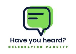 Speech Bubble in Green with the words "Have you heard? Celebrating Faculty" underneath.